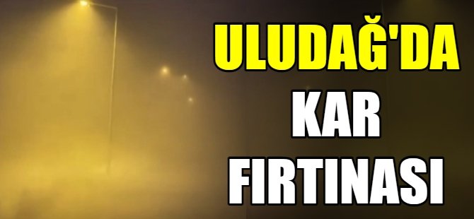 Uludağ’da kar fırtınası