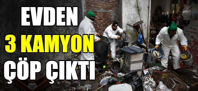 Evden 3 kamyon çöp çıktı