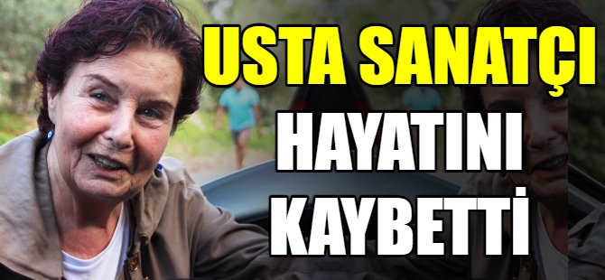 Usta sanatçı hayatını kaybetti