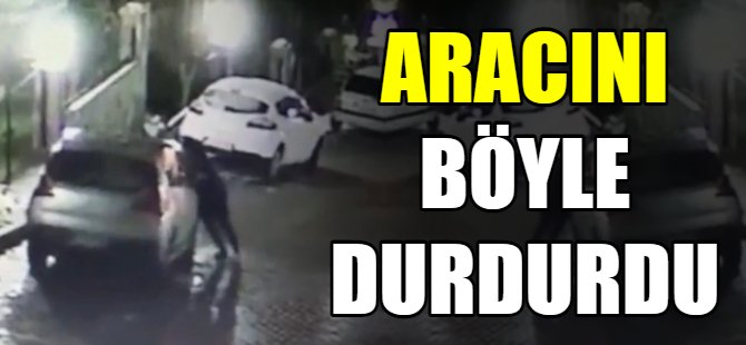Aracını böyle durdurdu