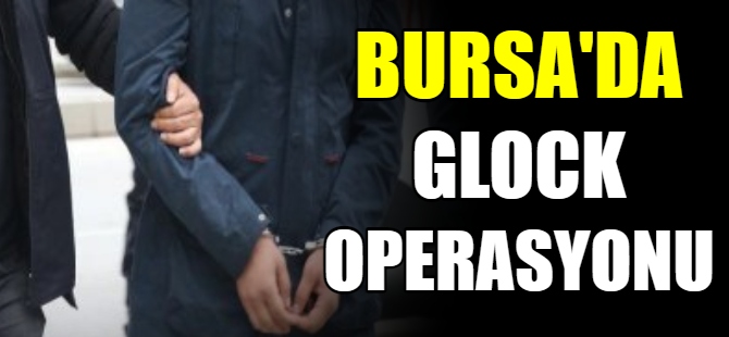 Bursa'da Glock operasyonu