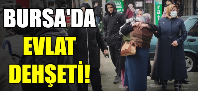 Bursa'da evlat dehşeti!