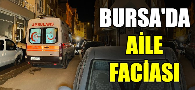Bursa’da aile faciası