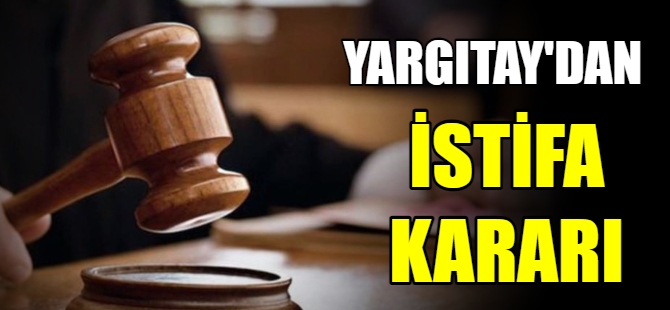 Yargıtay’dan istifa kararı