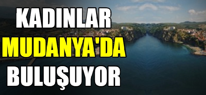 Kadınlar Mudanya'da buluşuyor
