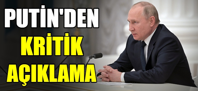 Putin'den kritik açıklama
