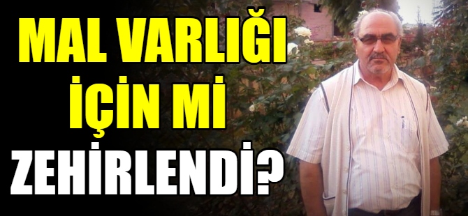 Mal varlığı için mi zehirlendi?