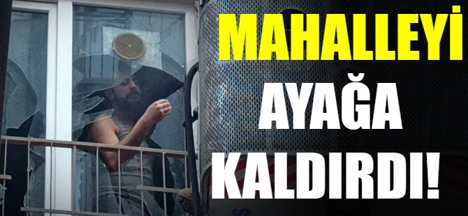 Mahalleyi ayağı kaldırdı!