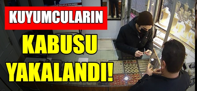Kuyumcuların kabusu yakalandı!