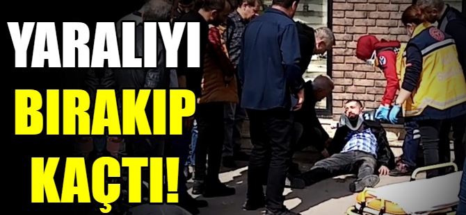 Yaralıyı yolda bırakıp kaçtı