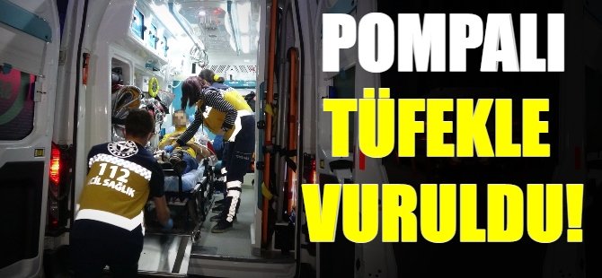 Pompalı tüfekle vuruldu