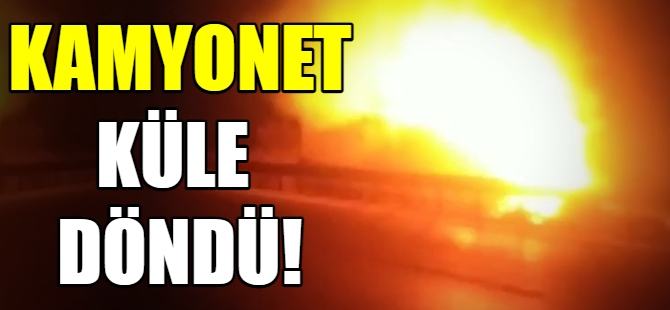 Kamyonet küle döndü!