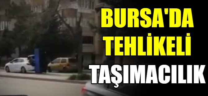 Bursa'da tehlikeli taşımacılık