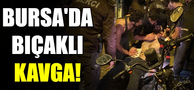 Bursa'da bıçaklı kavga
