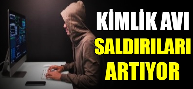 Kimlik avı saldırıları artıyor