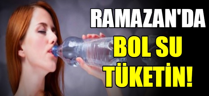 Ramazan’da bol su tüketin!