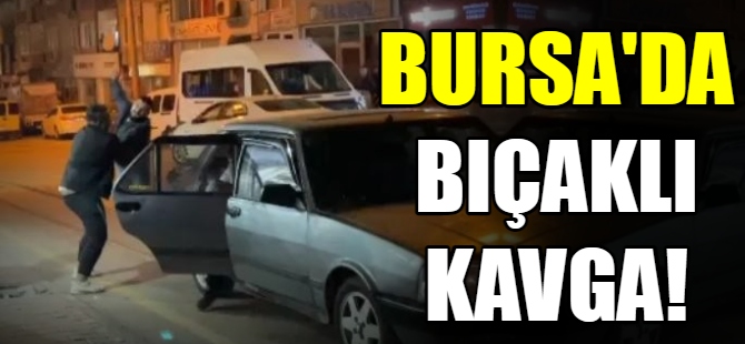 Bursa'da bıçaklı kavga