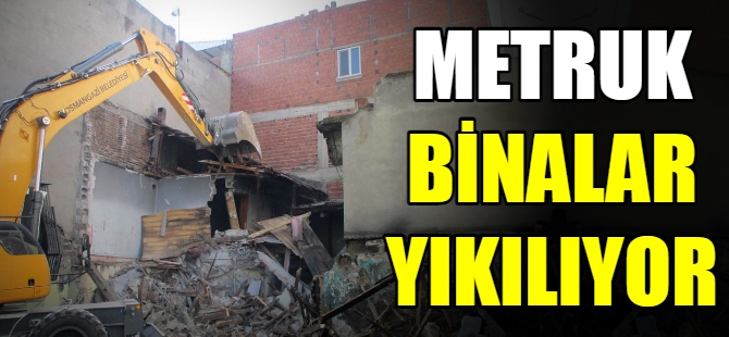 Metruk binalar yıkılıyor