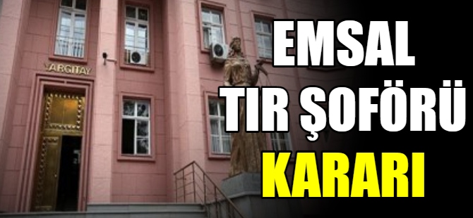 Emsal TIR şoförleri kararı