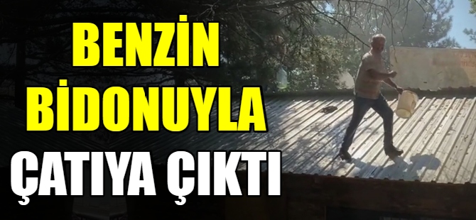 Benzin bidonuyla çatıya çıktı