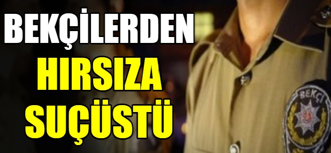 Bekçilerden hırsıza suçüstü