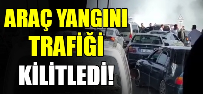 Araç yangını trafiği kilitledi