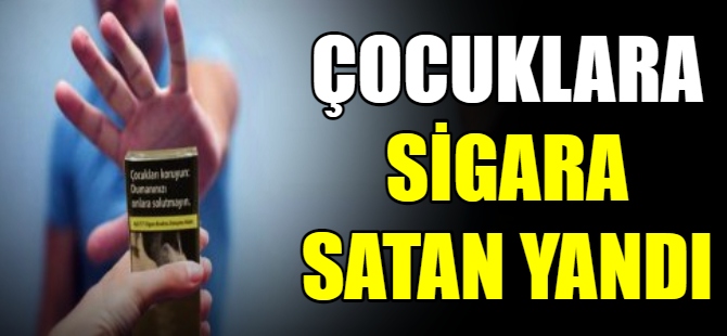 Çocuklara sigara satan yandı