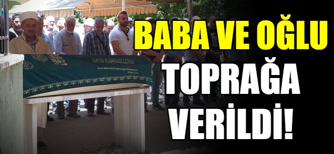 Baba ve oğlu toprağa verildi