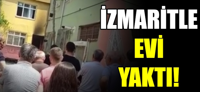 İzmaritle evi yaktı