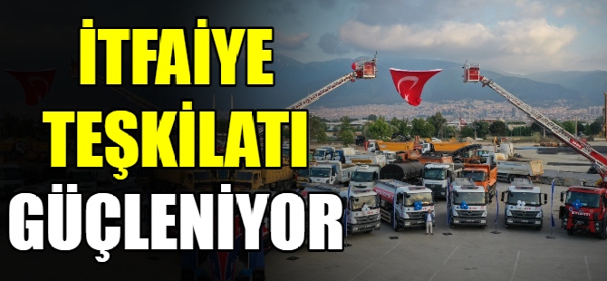 İtfaiye teşkilatı güçleniyor