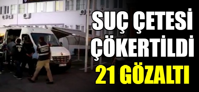 Suç çetesi çökertildi:21 gözaltı