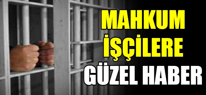 Mahkum işçilere güzel haber