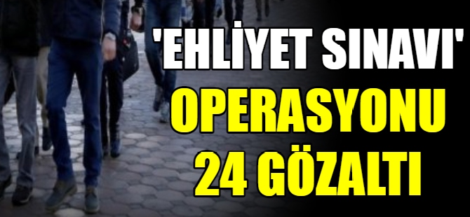 'Ehliyet sınavı' operasyonu