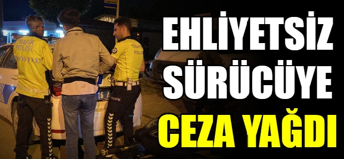 Ehliyetsiz sürücüye ceza yağdı