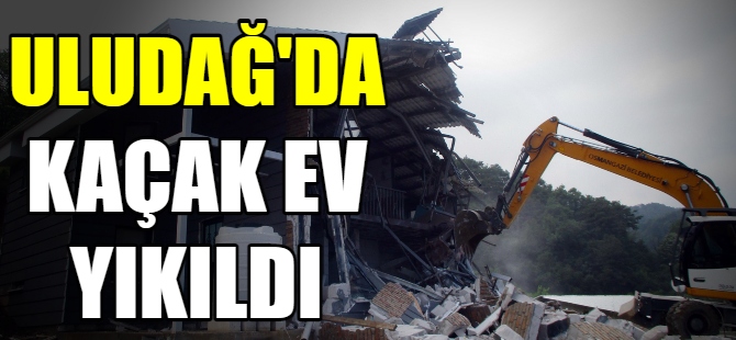 Uludağ'daki kaçak ev yıkıldı