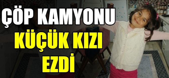 Çöp kamyonu küçük kızı ezdi