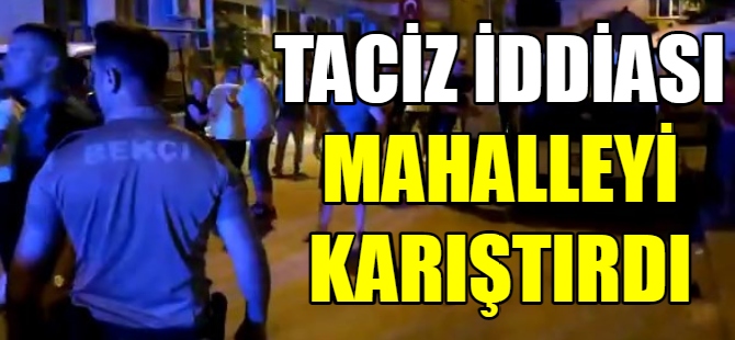 Taciz iddiası mahalleyi karıştırdı