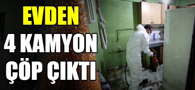 Evden 4 kamyon çöp çıktı