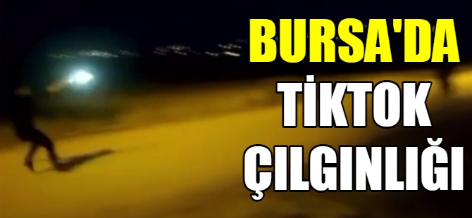 Bursa'da Tiktok çılgınlığı