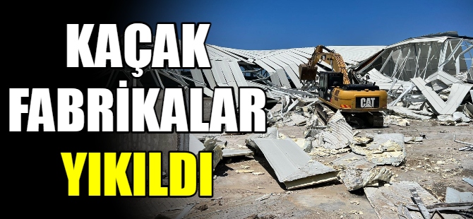 Kaçak fabrikalar yıkıldı