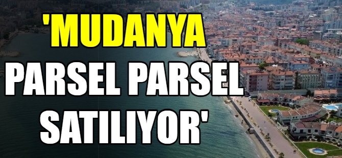 'Mudanya parsel parsel satılıyor'