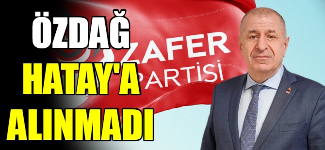 Ümit Özdağ Hatay'a alınmadı