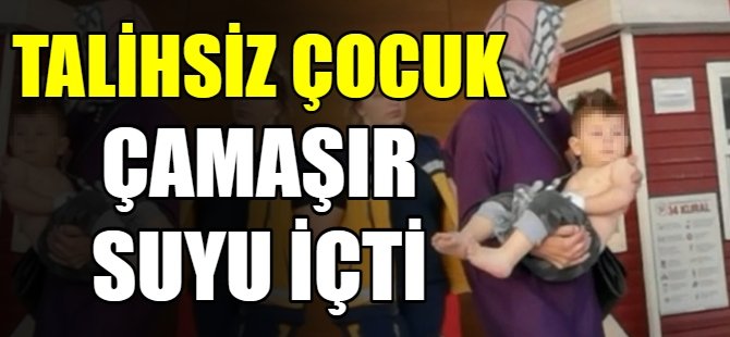 Çamaşır suyu içen çocuk hastanelik oldu