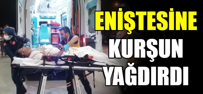 Eniştesine kurşun yağdırdı