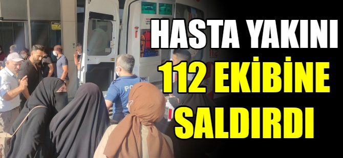 Hasta yakını 112 ekibine saldırdı