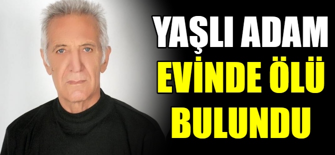 Yaşlı adam evinde ölü bulundu