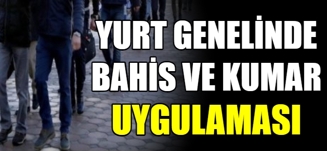 81 ilde yasadışı bahis ve kumar uygulaması