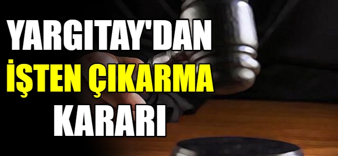 Yargıtay'dan flaş işten çıkarma kararı