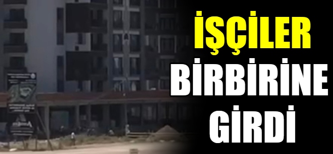 İnşaat işçileri birbirine girdi