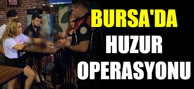 Bursa’da ‘Huzur Operasyonu’